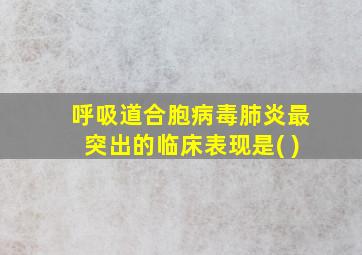 呼吸道合胞病毒肺炎最突出的临床表现是( )